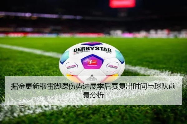 掘金更新穆雷脚踝伤势进展季后赛复出时间与球队前景分析
