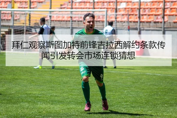 拜仁观察斯图加特前锋吉拉西解约条款传闻引发转会市场连锁猜想
