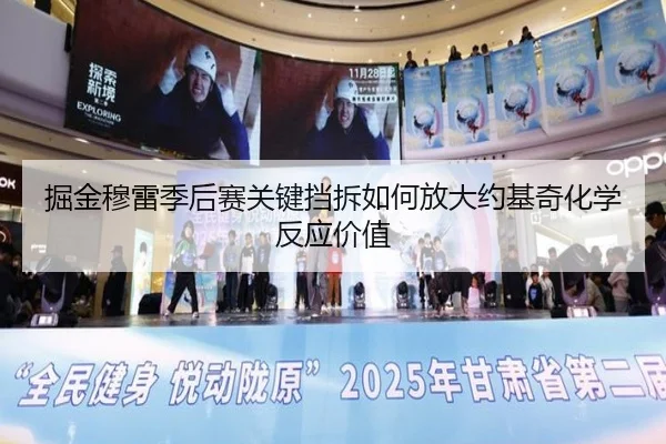 掘金穆雷季后赛关键挡拆如何放大约基奇化学反应价值