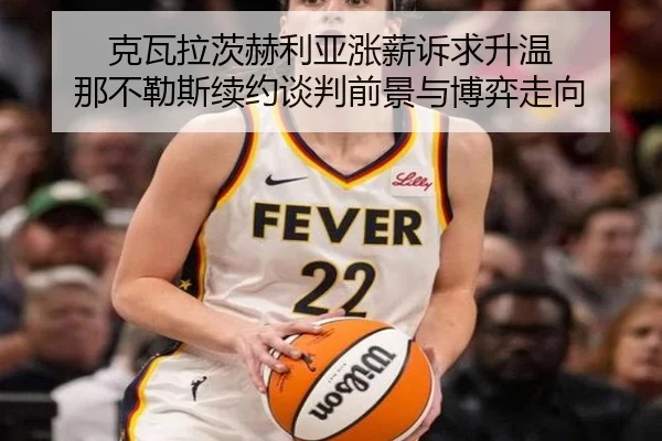 克瓦拉茨赫利亚涨薪诉求升温 那不勒斯续约谈判前景与博弈走向