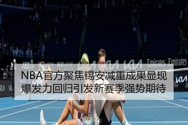 NBA官方聚焦锡安减重成果显现爆发力回归引发新赛季强势期待