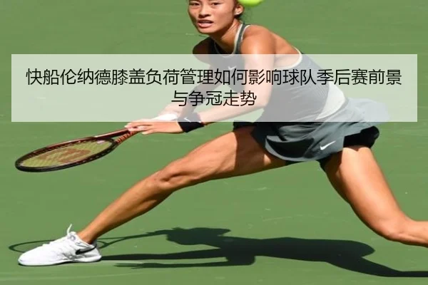 快船伦纳德膝盖负荷管理如何影响球队季后赛前景与争冠走势 - kaiyun