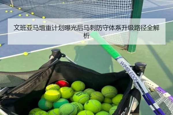 文班亚马增重计划曝光后马刺防守体系升级路径全解析 - kaiyun