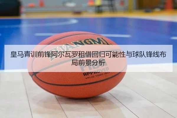 皇马青训前锋阿尔瓦罗租借回归可能性与球队锋线布局前景分析 - kaiyun