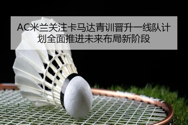 AC米兰关注卡马达青训晋升一线队计划全面推进未来布局新阶段 - kaiyun