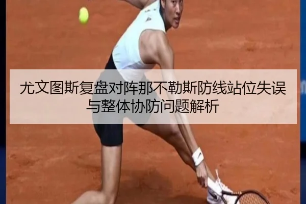 尤文图斯复盘对阵那不勒斯防线站位失误与整体协防问题解析（kaiyun）