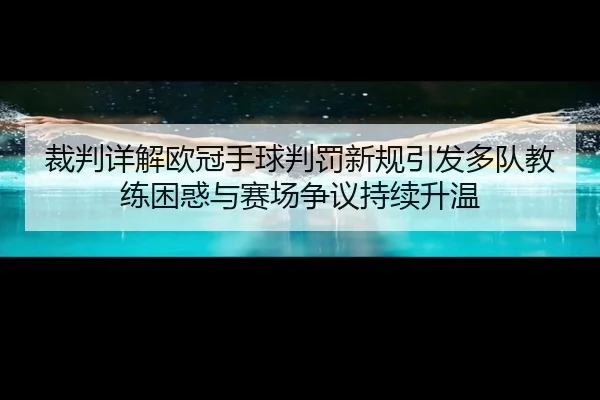 裁判详解欧冠手球判罚新规引发多队教练困惑与赛场争议持续升温（kaiyun）