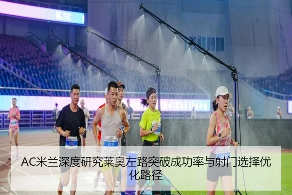 AC米兰深度研究莱奥左路突破成功率与射门选择优化路径 - kaiyun