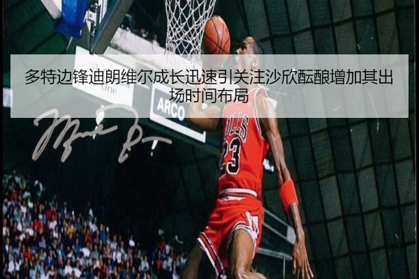 多特边锋迪朗维尔成长迅速引关注沙欣酝酿增加其出场时间布局 - kaiyun